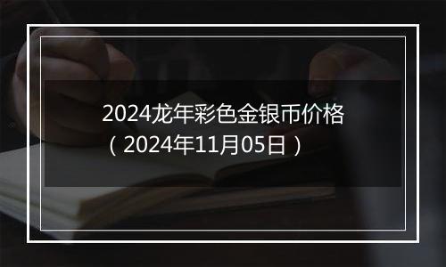 2024龙年彩色金银币价格（2024年11月05日）