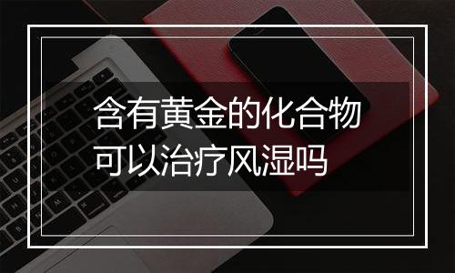 含有黄金的化合物可以治疗风湿吗