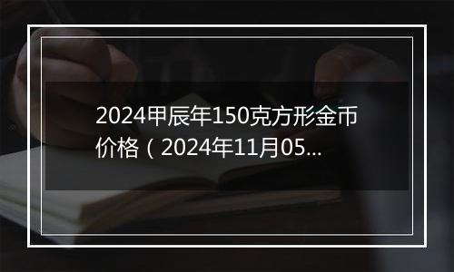 2024甲辰年150克方形金币价格（2024年11月05日）