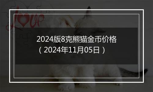 2024版8克熊猫金币价格（2024年11月05日）