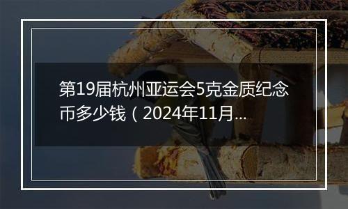 第19届杭州亚运会5克金质纪念币多少钱（2024年11月05日）