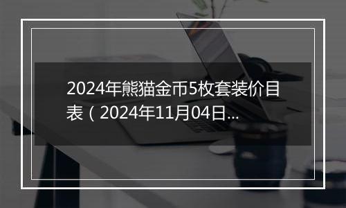 2024年熊猫金币5枚套装价目表（2024年11月04日）