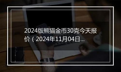 2024版熊猫金币30克今天报价（2024年11月04日）