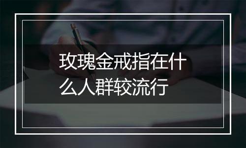 玫瑰金戒指在什么人群较流行