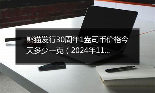 熊猫发行30周年1盎司币价格今天多少一克（2024年11月04日）