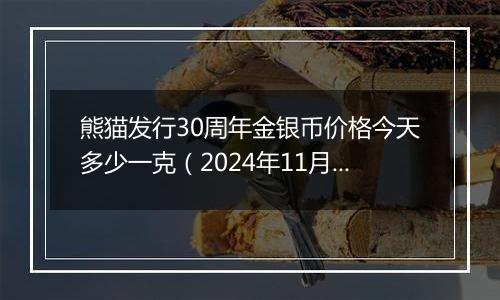 熊猫发行30周年金银币价格今天多少一克（2024年11月04日）