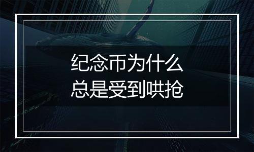 纪念币为什么总是受到哄抢