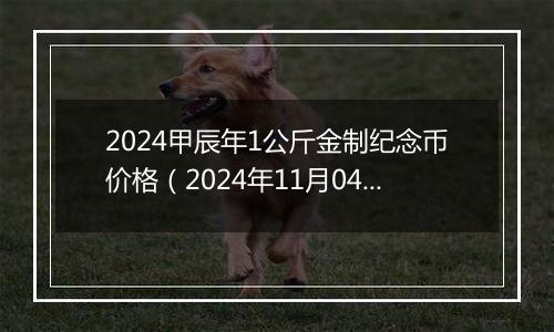 2024甲辰年1公斤金制纪念币价格（2024年11月04日）