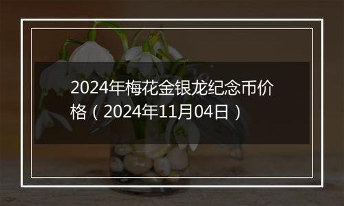 2024年梅花金银龙纪念币价格（2024年11月04日）