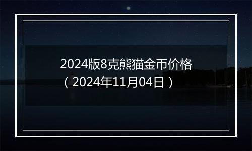 2024版8克熊猫金币价格（2024年11月04日）