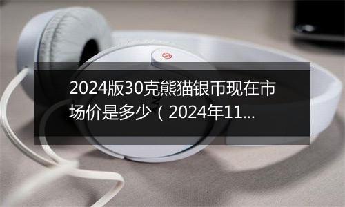 2024版30克熊猫银币现在市场价是多少（2024年11月04日）