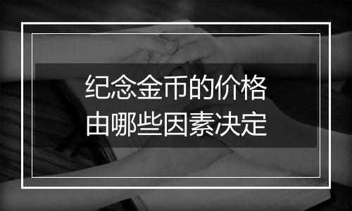 纪念金币的价格由哪些因素决定