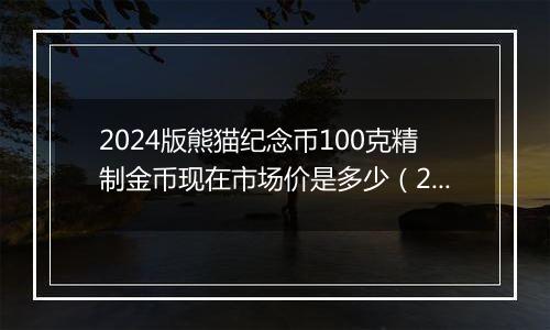 2024版熊猫纪念币100克精制金币现在市场价是多少（2024年11月01日）