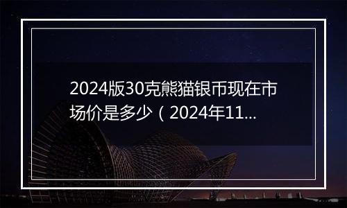 2024版30克熊猫银币现在市场价是多少（2024年11月01日）