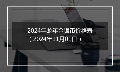 2024年龙年金银币价格表（2024年11月01日）