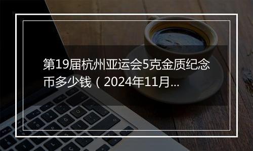 第19届杭州亚运会5克金质纪念币多少钱（2024年11月01日）