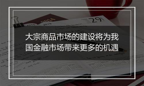 大宗商品市场的建设将为我国金融市场带来更多的机遇