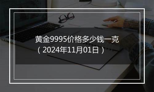 黄金9995价格多少钱一克（2024年11月01日）