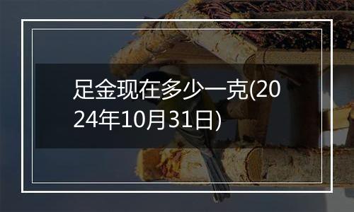 足金现在多少一克(2024年10月31日)