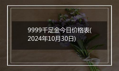 9999千足金今日价格表(2024年10月30日)