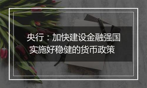 央行：加快建设金融强国 实施好稳健的货币政策