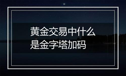 黄金交易中什么是金字塔加码