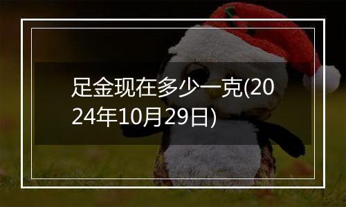 足金现在多少一克(2024年10月29日)