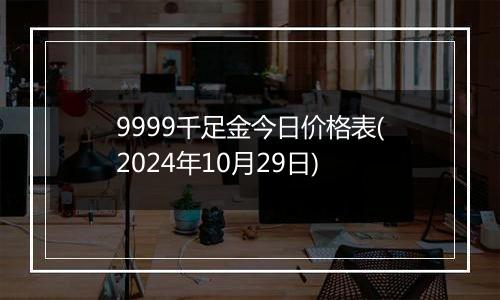 9999千足金今日价格表(2024年10月29日)