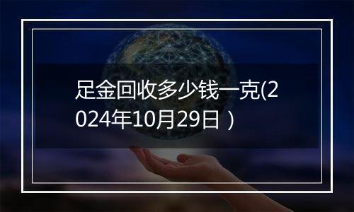 足金回收多少钱一克(2024年10月29日）