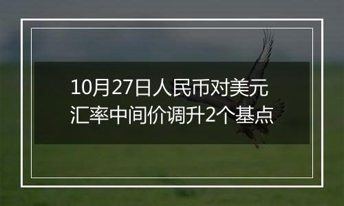 10月27日人民币对美元汇率中间价调升2个基点