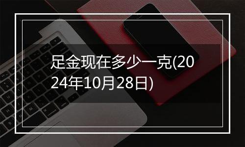 足金现在多少一克(2024年10月28日)