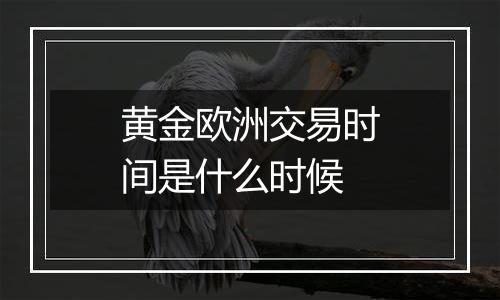 黄金欧洲交易时间是什么时候