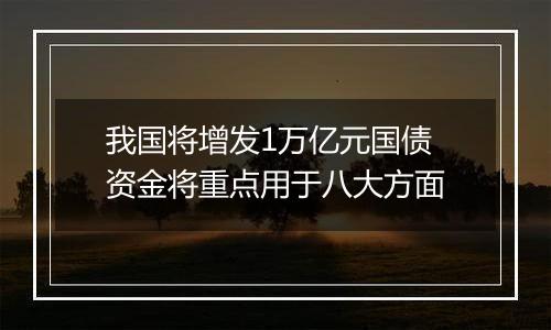 我国将增发1万亿元国债 资金将重点用于八大方面