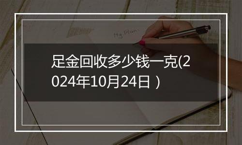 足金回收多少钱一克(2024年10月24日）