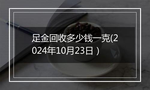 足金回收多少钱一克(2024年10月23日）