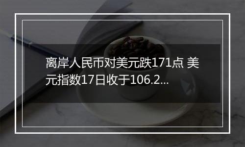 离岸人民币对美元跌171点 美元指数17日收于106.250