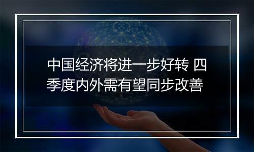 中国经济将进一步好转 四季度内外需有望同步改善