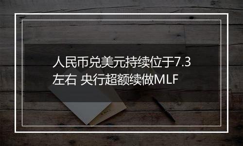 人民币兑美元持续位于7.3左右 央行超额续做MLF