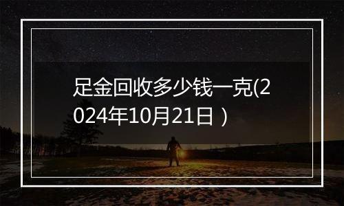 足金回收多少钱一克(2024年10月21日）