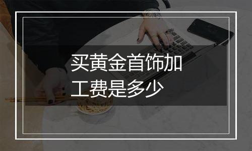 买黄金首饰加工费是多少