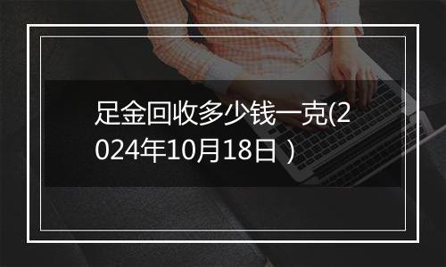 足金回收多少钱一克(2024年10月18日）