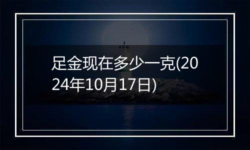 足金现在多少一克(2024年10月17日)