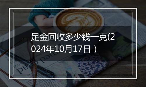 足金回收多少钱一克(2024年10月17日）