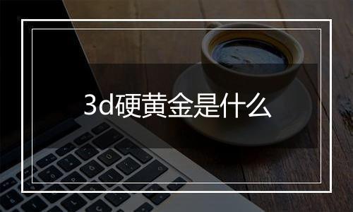 3d硬黄金是什么