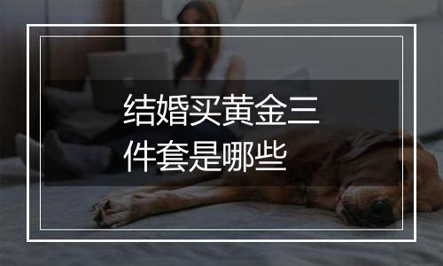 结婚买黄金三件套是哪些