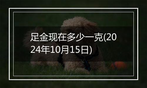 足金现在多少一克(2024年10月15日)