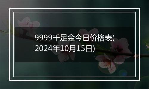 9999千足金今日价格表(2024年10月15日)