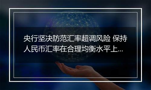 央行坚决防范汇率超调风险 保持人民币汇率在合理均衡水平上的基本稳定