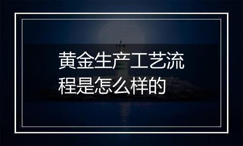 黄金生产工艺流程是怎么样的