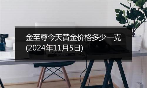 金至尊今天黄金价格多少一克(2024年11月5日)